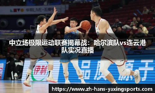 中立场极限运动联赛揭幕战：哈尔滨队vs连云港队实况直播