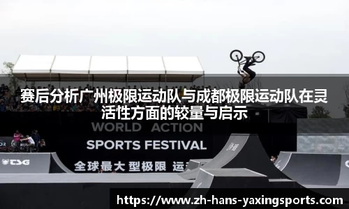 赛后分析广州极限运动队与成都极限运动队在灵活性方面的较量与启示