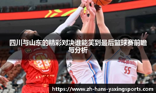 四川与山东的精彩对决谁能笑到最后篮球赛前瞻与分析