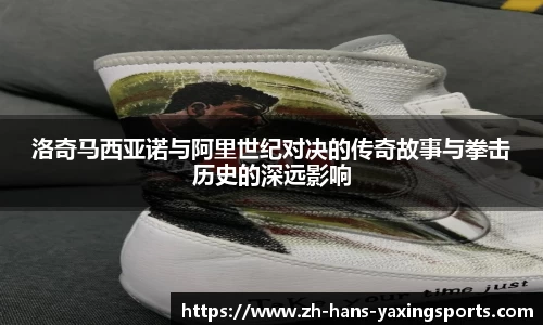 洛奇马西亚诺与阿里世纪对决的传奇故事与拳击历史的深远影响