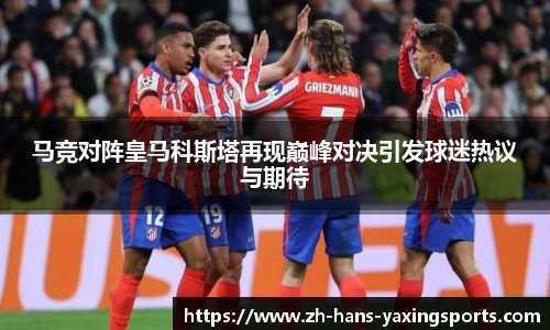 马竞对阵皇马科斯塔再现巅峰对决引发球迷热议与期待