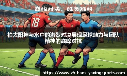 柏太阳神与水户的激烈对决展现足球魅力与团队精神的巅峰对抗